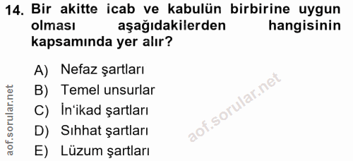 14. soru: Bir akitte icab ve kabulün birbirine uygun olması aşağıdakilerden hangisinin kapsamında yer alır? A) Nefaz şartları B…