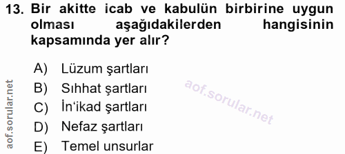 13. soru: Bir akitte icab ve kabulün birbirine uygun olması aşağıdakilerden hangisinin kapsamında yer alır? A) Lüzum şartları B…