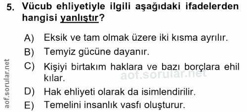 5. soru: Vücub ehliyetiyle ilgili aşağıdaki ifadelerden hangisi yanlıştır? A) Eksik ve tam olmak üzere iki kısma ayrılır. B) T…