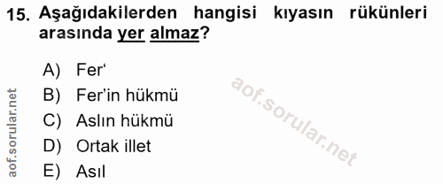 15. soru: Aşağıdakilerden hangisi kıyasın rükünleri arasında yer almaz? A) Fer' B) Fer'in hükmü C) Aslın hükmü D) Ortak illet E…