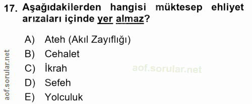 17. soru: Aşağıdakilerden hangisi müktesep ehliyet arızaları içinde yer almaz? A) Ateh (Akıl Zayıflığı) B) Cehalet C) Ikrah D)…
