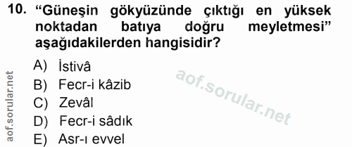 10. soru: "Güneşin gökyüzünde çıktığı en yüksek noktadan batıya doğru meyletmesi" aşağıdakilerden hangisidir? A) İstivâ B) Fecr…