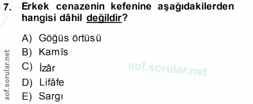 7. soru: Erkek cenazenin kefenine aşağıdakilerden hangisi dâhil değildir? A) Göğüs örtüsü B) Kamîs C) İzar D) Lifâfe aof. E) S…
