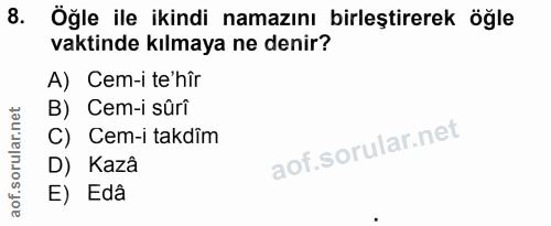 8. soru: Öğle ile ikindi namazını birleştirerek öğle vaktinde kılmaya ne denir? A) Cem-i te'hîr B) Cem-i sûrî C) Cem-i takdim…