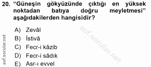 20. soru: "Güneşin gökyüzünde çıktığı en yüksek noktadan batıya doğru meyletmesi" aşağıdakilerden hangisidir? A) Zevâl B) Istiv…