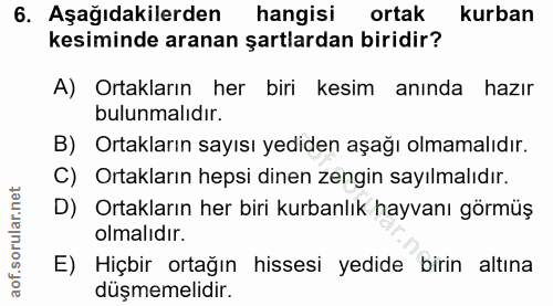 6. soru: Aşağıdakilerden hangisi ortak kurban kesiminde aranan şartlardan biridir? A) Ortakların her biri kesim anında hazır b…