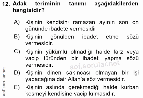 12. soru: Adak teriminin tanımı aşağıdakilerden hangisidir? A) Kişinin kendisini ramazan ayının son on gününde ibadete vermesid…