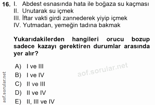 16. soru: 1. Abdest esnasında hata ile boğaza su kaçması II. Unutarak su içmek IlI. Iftar vakti girdi zannederek yiyip içmek IV…
