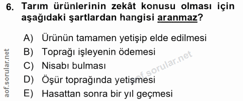 6. soru: Tarım ürünlerinin zekât konusu olması için aşağıdaki şartlardan hangisi aranmaz? A) Ürünün tamamen yetişip elde edilm…