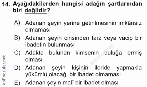 14. soru: Aşağıdakilerden hangisi adağın şartlarından biri değildir? A) Adanan şeyin yerine getirilmesinin imkânsız olmaması B)…