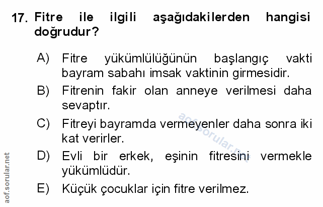 17. soru: Fitre ile ilgili aşağıdakilerden hangisi doğrudur? A) Fitre yükümlülüğünün başlangıç vakti bayram sabahı imsak vaktin…