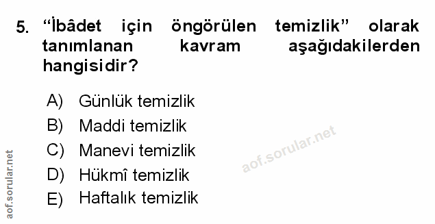 5. soru: "İbâdet için öngörülen temizlik" olarak tanımlanan kavram aşağıdakilerden hangisidir? A) Günlük temizlik B) Maddi tem…