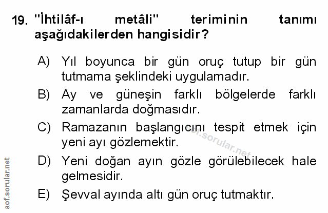 19. soru: "Ihtilâf-ı metâli" teriminin tanımı aşağıdakilerden hangisidir? A) Yıl boyunca bir gün oruç tutup bir gün tutmama şek…