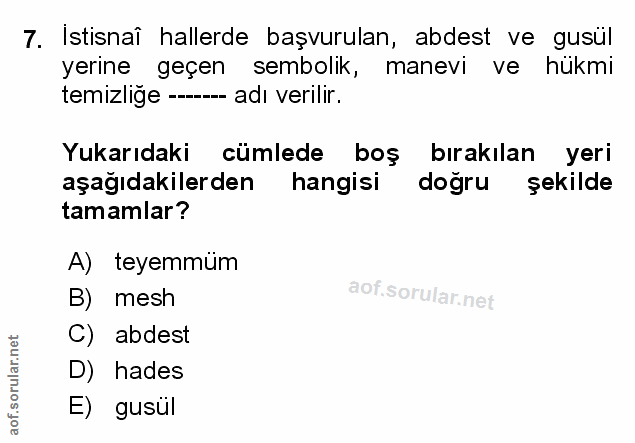 7. soru: Istisnaî hallerde başvurulan, abdest ve gusül yerıne geçen sembolik, manevi ve hükmi temizliğe -- adı verilir. Yukarı…