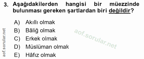 3. soru: Aşağıdakilerden hangisi bir müezzinde bulunması gereken şartlardan biri değildir? A) Akıllı olmak B) Bâliğ olmak C) E…