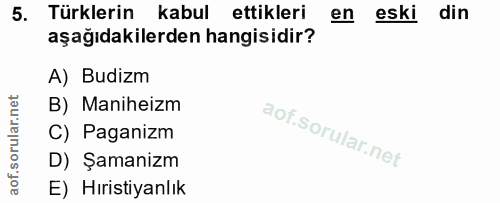 5. soru: Türklerin kabul ettikleri en eski din aşağıdakilerden hangisidir? A) Budizm B) Maniheizm C) Paganizm D) Şamanizm E) H…
