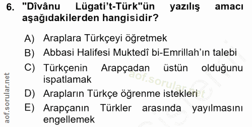 6. soru: "Dîvânu Lügati't-Türk"ün yazılış amaci aşağıdakilerden hangisidir? A) Araplara Türkçeyi öğretmek B) Abbasi Halifesi M…