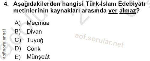 4. soru: Aşağıdakilerden hangisi Türk-İslam Edebiyatı metinlerinin kaynakları arasında yer almaz? А) Местиа B) Divan C) Tuyug…