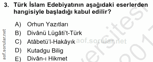 3. soru: Türk Islam Edebiyatının aşağıdaki eserlerden hangisiyle başladığı kabul edilir? A) Orhun Yazıtları Divânü Lügâti't-Tü…