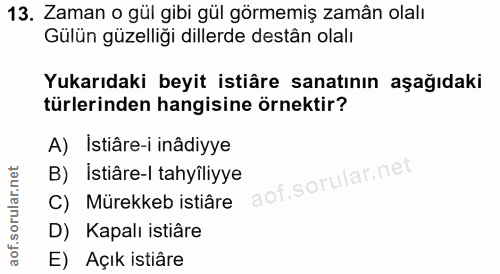 13. soru: Zaman o gül gibi gül görmemiş zamân olalı Gülün güzelliği dillerde destân olalı Yukarıdaki beyit istiâre sanatının aş…