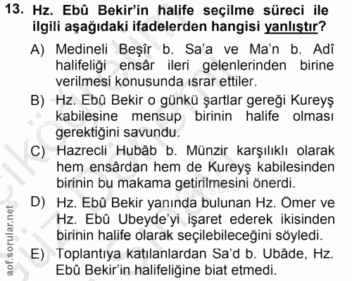 13. soru: Hz. Ebû Bekir'in halife seçilme süreci ile ilgili aşağıdaki ifadelerden hangisi yanlıştır? A) Medineli Beşîr b. Sa'a…