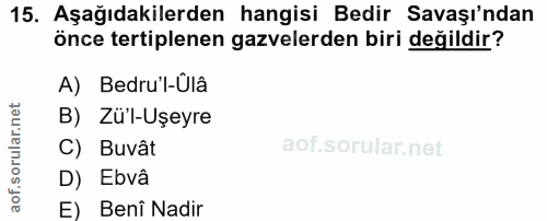 15. soru: Aşağıdakilerden hangisi Bedir Savaşı'ndan önce tertiplenen gazelerden biri değildir? A) Bedru'l-Ûlâ B) Zü'l-Uşeyre C)…