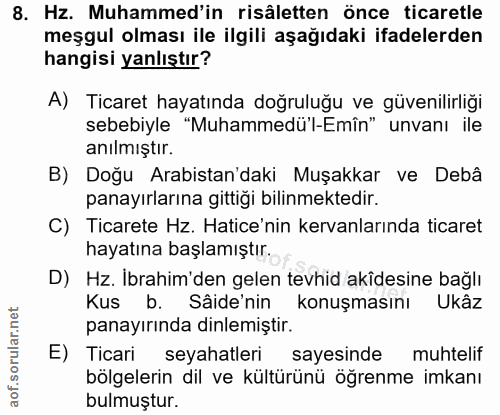 8. soru: Hz. Muhammed'in risâletten önce ticaretle meşgul olması ile ilgili aşağıdaki ifadelerden hangisi yanlıştır? A) Ticare…