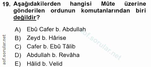 19. soru: Aşağıdakilerden hangisi Mûte üzerine gönderilen ordunun | komutanlarından biri değildir? A) Ebû Cafer b. Abdullah B)…