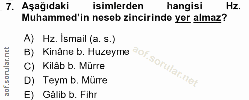 7. soru: AşağıdakiR isimlerden hangisi Hz. Muhammed'in neseb zincirinde yer almaz? A) Hz. Ismail (a. s.) D) Teym b. Mürre C) K…