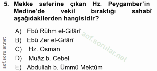 5. soru: Mekke seferine çıkan Hz. Peygamber'in Medine'de vekil bıraktığı sahabi aşağıdakilerden hangisidir? A) Ebû Rühm el-Gif…