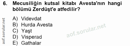 6. soru: Mecusiliğin kutsal kitabı Avesta'nın hangi bölümü Zerdüşt'e atfedilir? A) Videvdat B) Hurda Avesta C) Yaşt D) Vispera…