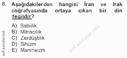 8. soru: Aşağıdakilerden hangisi Iran ve Irak coğrafyasında ortaya çıkan bir din değildir? A) Sabiilik B) Miracılık C) Zerdüşt…