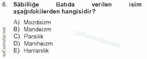 6. soru: Sâbiiliğe Batıda verilen isim aşağıdakilerden hangisidir? A) Mazdaizm B) Mandeizm C) Parsilik D) Maniheizm E) Harranilik