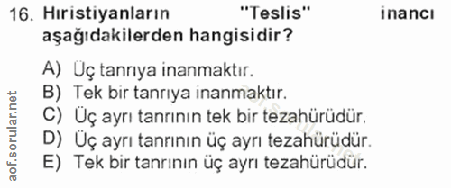 16. soru: Hıristiyanların "Teslis" inancı aşağıdakilerden hangisidir? A) Uç tanrıya inanmaktır. B) Tek bir tanrıya inanmaktır.…