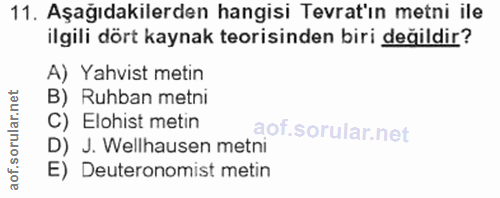 11. soru: Aşağıdakilerden hangisi Tevrat'ın metni ile ilgili dört kaynak teorisinden biri değildir? A) Yahvist metin B) Ruhban…