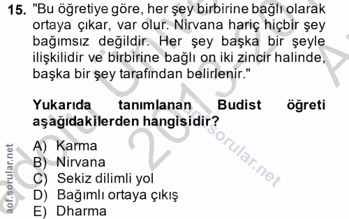 15. soru: "Bu öğretiye göre, her şey birbirine bağlı olarak ortaya çıkar, var olur. Nirvana hariç hiçbir şey bağımsız değildir.…