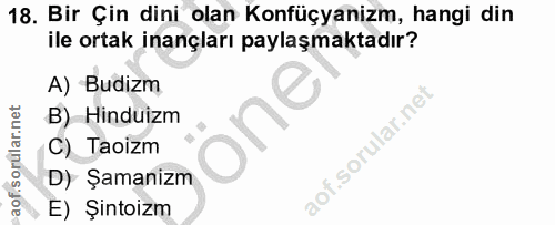 18. soru: Bir Çin dini olan Konfüçyanizm, hangi din ile ortak inançları paylaşmaktadır? A) Budizm B) Hinduizm one C) Taoizm aof…