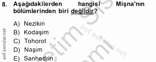 8. soru: Aşağıdakilerden hangisi Mişna'nın bölümlerinden biri değildir? A) Nezikin B) Kodaşim isdien C) Tohorot D) Naşim E) Sa…