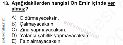 13. soru: Aşağıdakilerden hangisi On Emir içinde yer almaz? A) Öldürmeyeceksin. B) Çalmayacaksın. aof.so C) Zina yapmayacaksın.…