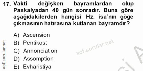 17. soru: Vakti değişken bayramlardan olup Paskalyadan 40 gün sonradır. Buna göre aşağıdakilerden hangisi Hz. isa'nın göğe çıkm…