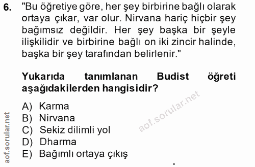 6. soru: "Bu öğretiye göre, her şey birbirine bağlı olarak ortaya çıkar, var olur. Nirvana hariç hiçbir şey bağımsız değildir.…