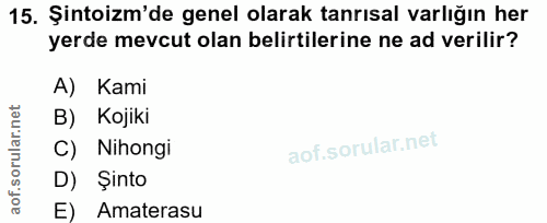 15. soru: Şintoizm'de genel olarak tanrısal varlığın her yerde mevcut olan belirtilerine ne ad verilir? A) Kami B) Kojiki C) Ni…