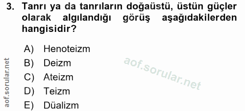 3. soru: Tanrı ya da tanrıların doğaüstü, üstün güçler olarak algılandığı görüş aşağıdakilerden hangisidir? A) Henoteizm B) De…
