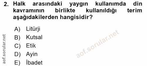 2. soru: Halk arasındaki yaygın kullanımda din kavramının birlikte kullanıldığı terim aşağıdakilerden hangisidir? A) Litürji B…