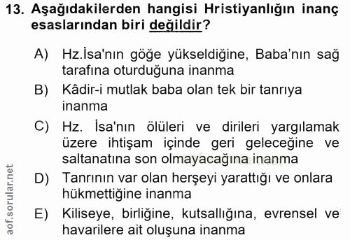 13. soru: Aşağıdakilerden hangisi Hristiyanlığın inanç esaslarından biri değildir? A) Hz.Isa'nın göğe yükseldiğine, Baba'nın sa…