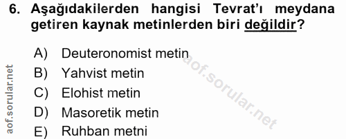 6. soru: Aşağıdakilerden hangisi Tevrat'ı meydana getiren kaynak metinlerden biri değildir? A) Deuteronomist metin B) Yahvist…
