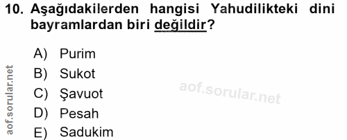 10. soru: Aşağıdakilerden hangisi Yahudilikteki dini bayramlardan biri değildir? A) Purim B) Sukot C) Şavuot D) Pesah E) Sadukim