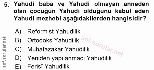 5. soru: Yahudi baba ve Yahudi olmayan anneden olan çocuğun Yahudi olduğunu kabul eden Yahudi mezhebi aşağıdakilerden hangisid…