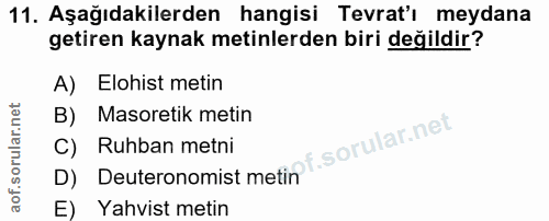 11. soru: Aşağıdakilerden hangisi Tevrat'ı meydana getiren kaynak metinlerden biri değildir? A) Elohist metin B) Masoretik meti…