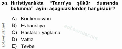 20. soru: Hıristiyanlıkta "Tanrı'ya şükür duasında bulunma" ayini aşağıdakilerden hangisidir? A) Konfirmasyon B) Evharistiya C)…
